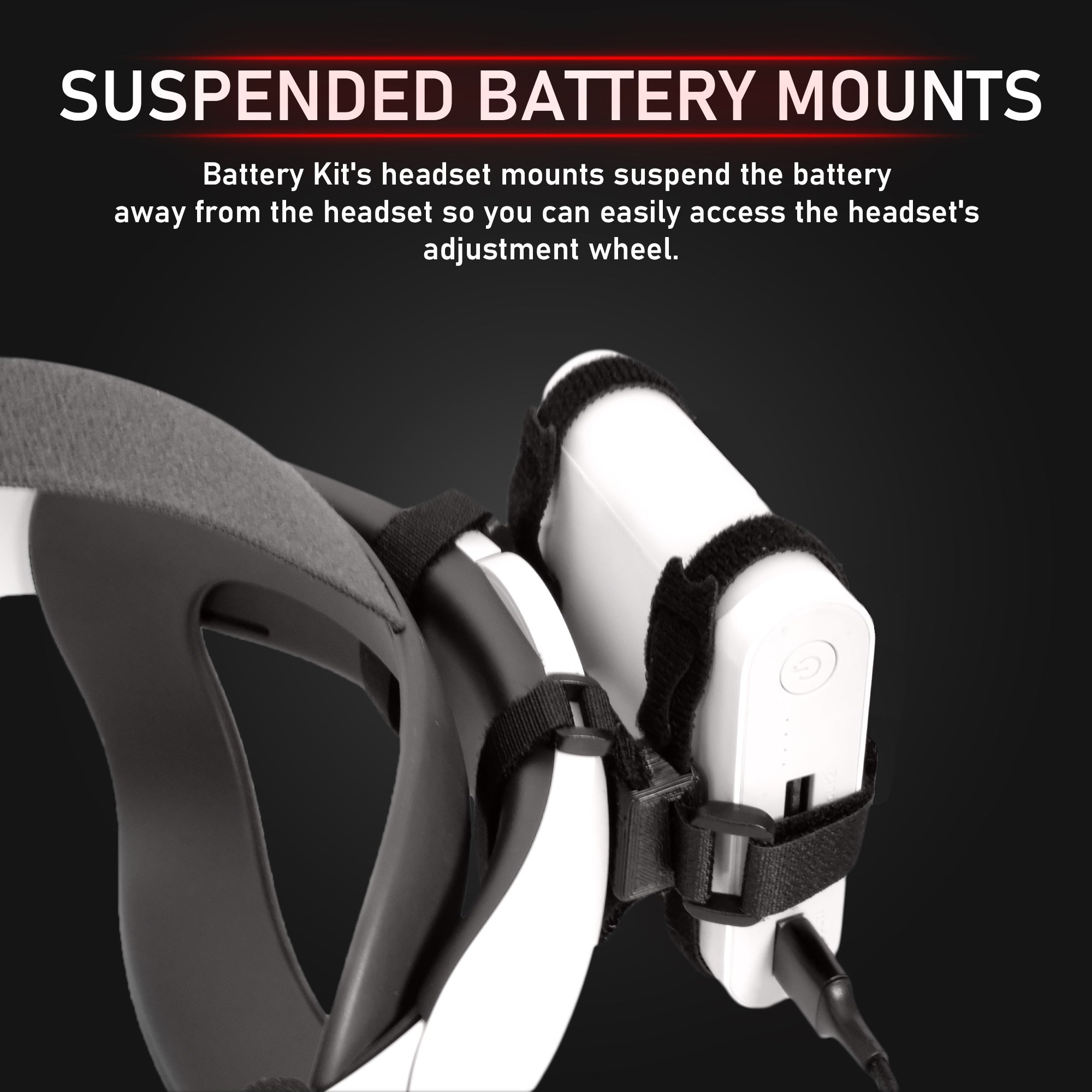 Suspended Battery Mounts. Battery Kit's headset mounts suspend the battery away from the headset so you can easily access the headset's adjsutment wheel 