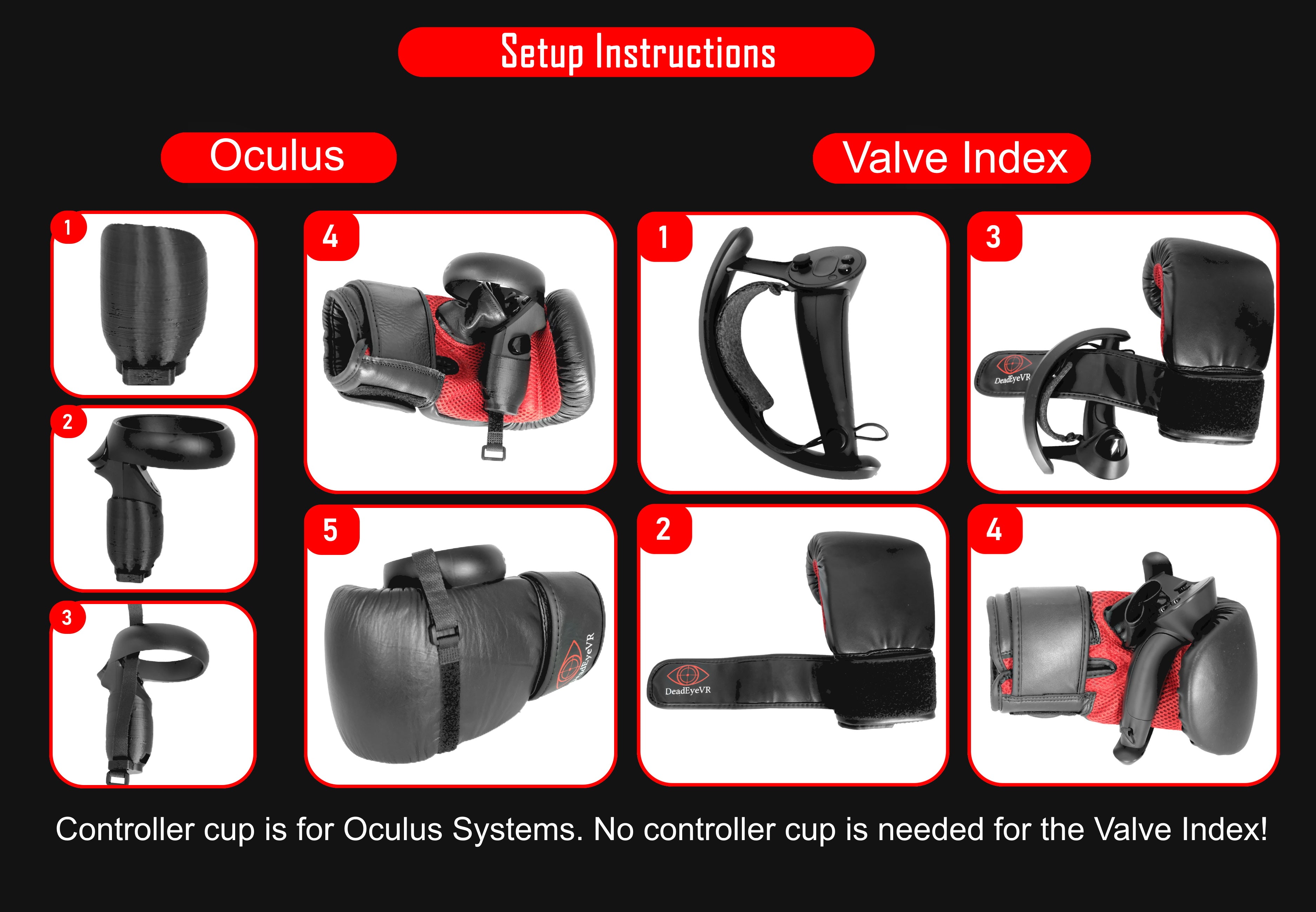 Setup Instructions. Oculus and Valve index. Shows how to install controllers onto boxing gloves. Controller cup is for oculus systems. No controller cup is needed for the valve index!